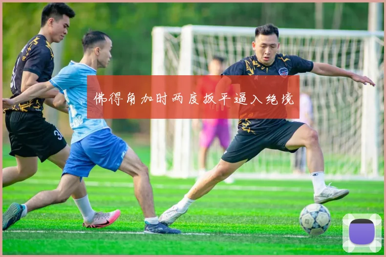 佛得角加时两度扳平逼入绝境