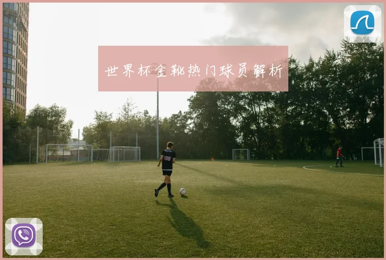 世界杯金靴热门球员解析