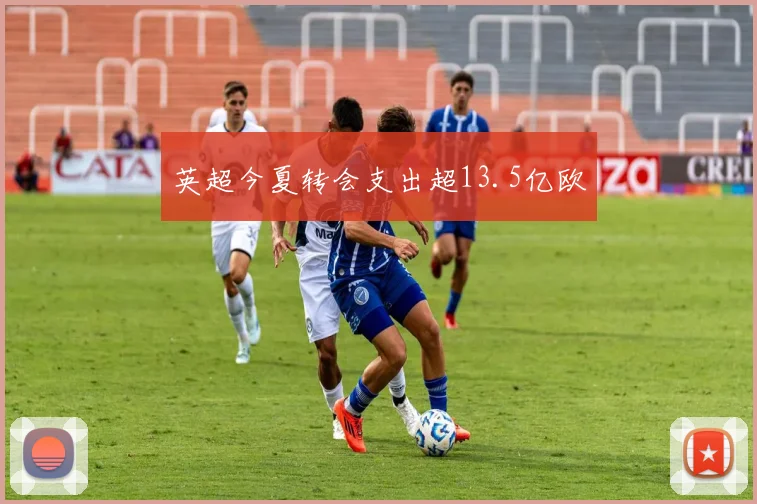 英超今夏转会支出超13.5亿欧